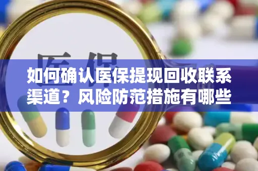 如何确认医保提现回收联系渠道？风险防范措施有哪些？